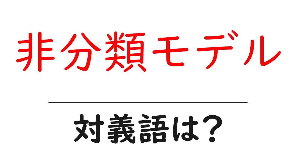 非分類モデルの対義語・反対語を使用例を交えて分かりやすく解説!