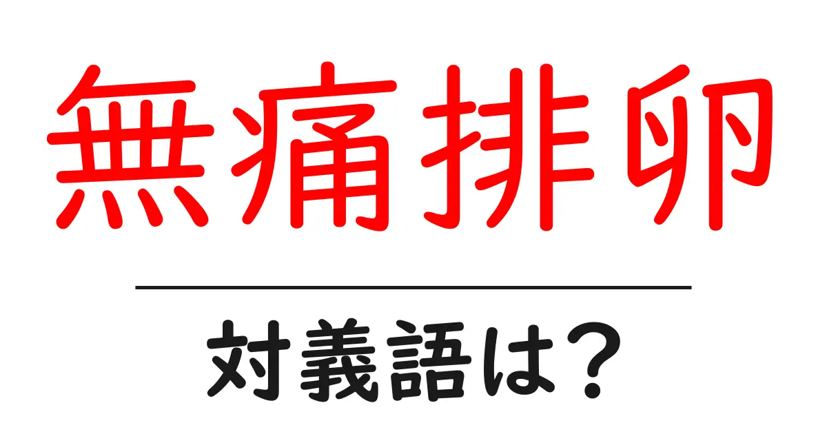 無痛排卵の対義語・反対語を使用例を交えて分かりやすく解説!