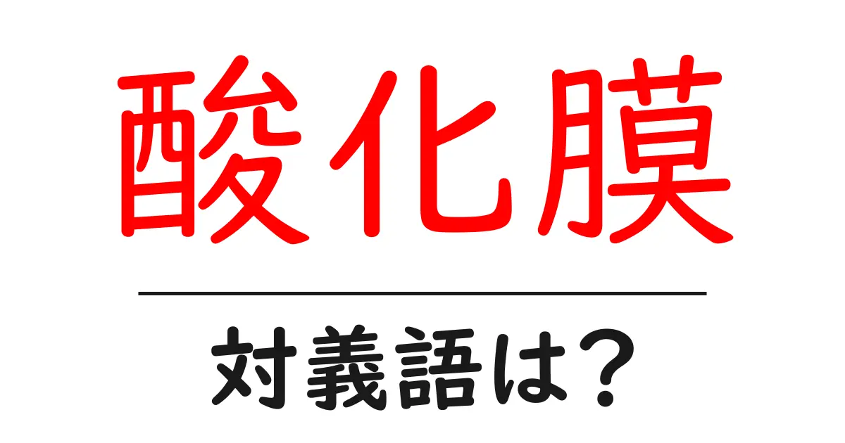 酸化膜の対義語・反対語を使用例を交えて分かりやすく解説!