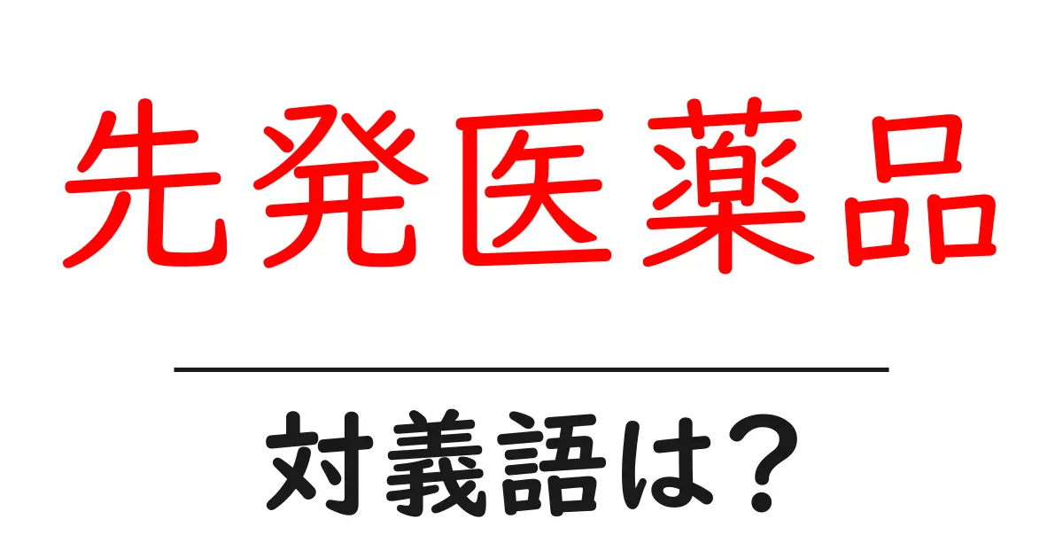 先発医薬品の対義語・反対語を使用例を交えて分かりやすく解説!