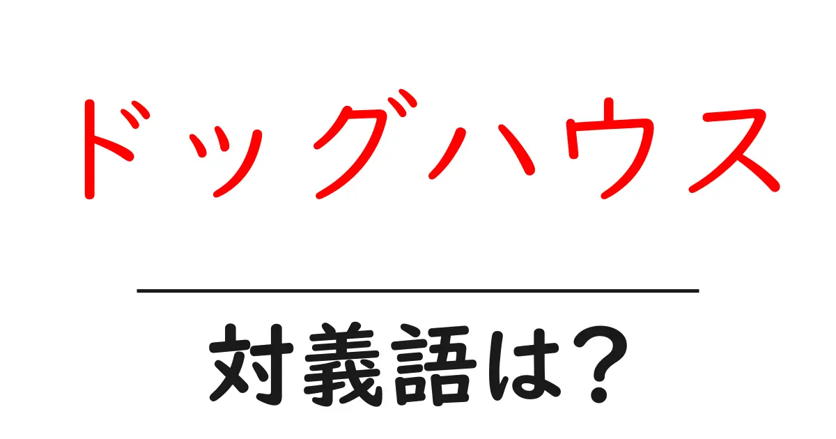 ドッグハウスの対義語・反対語を使用例を交えて分かりやすく解説!