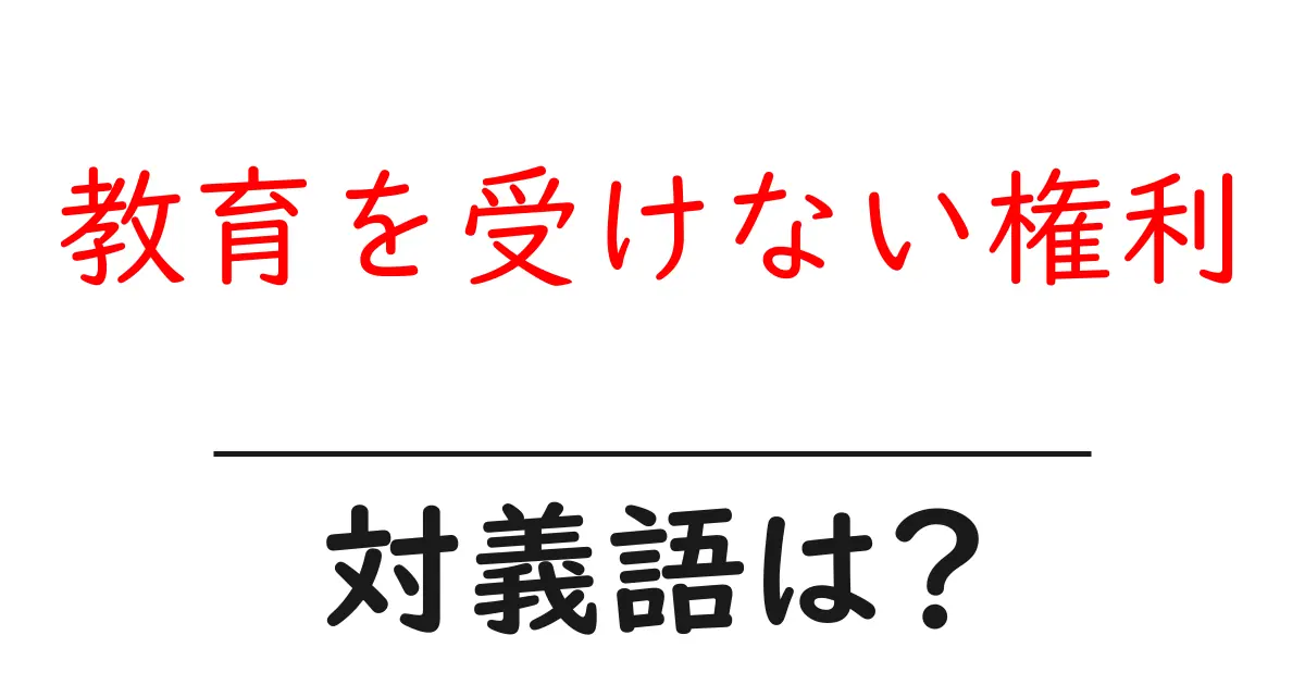 教育を受けない権利の対義語・反対語を使用例を交えて分かりやすく解説!