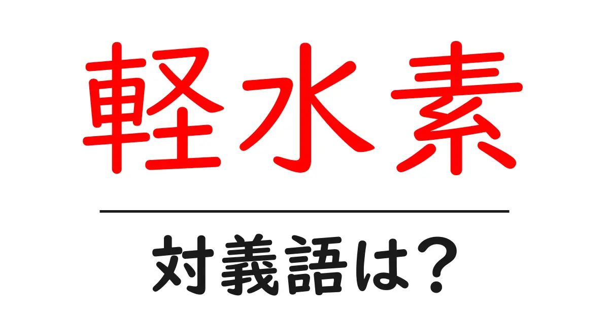 軽水素の対義語・反対語を使用例を交えて分かりやすく解説!