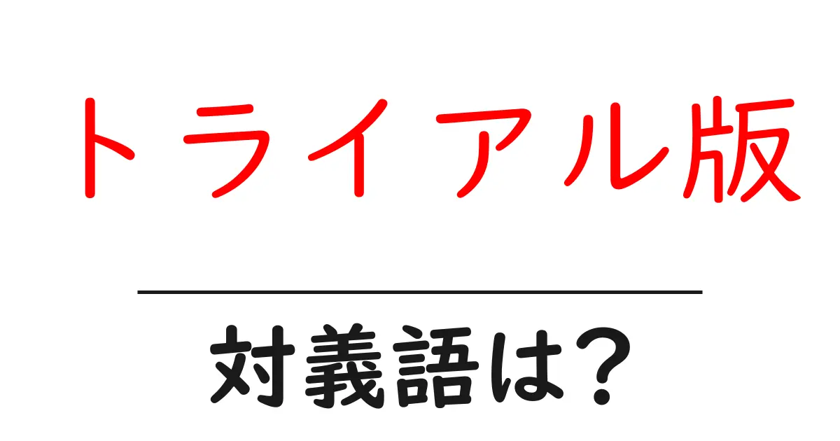 トライアル版の対義語・反対語を使用例を交えて分かりやすく解説！
