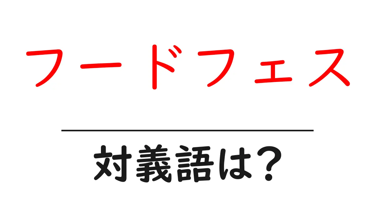 フードフェスの対義語・反対語を使用例を交えて分かりやすく解説!