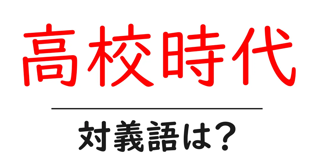 高校時代の対義語・反対語を使用例を交えて分かりやすく解説!
