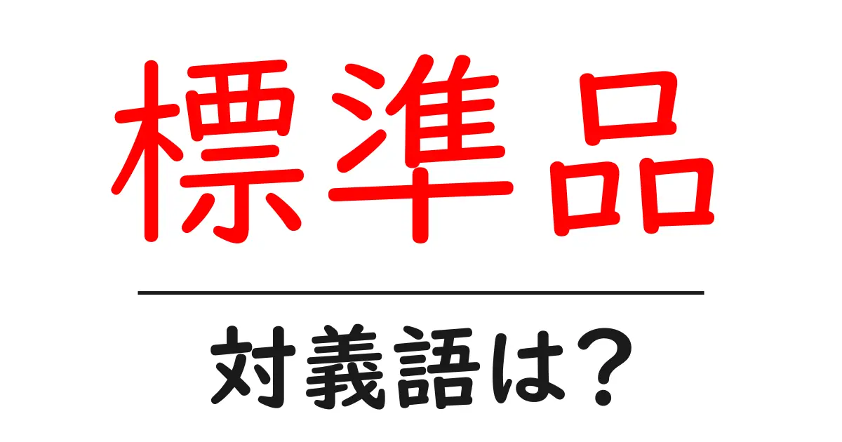 標準品の対義語・反対語を使用例を交えて分かりやすく解説!