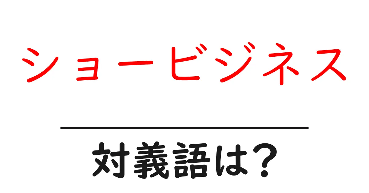 ショービジネスの対義語・反対語を使用例を交えて分かりやすく解説!