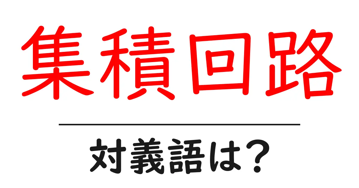 集積回路の対義語・反対語を使用例を交えて分かりやすく解説!