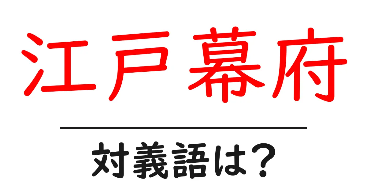 江戸幕府の対義語・反対語を使用例を交えて分かりやすく解説!