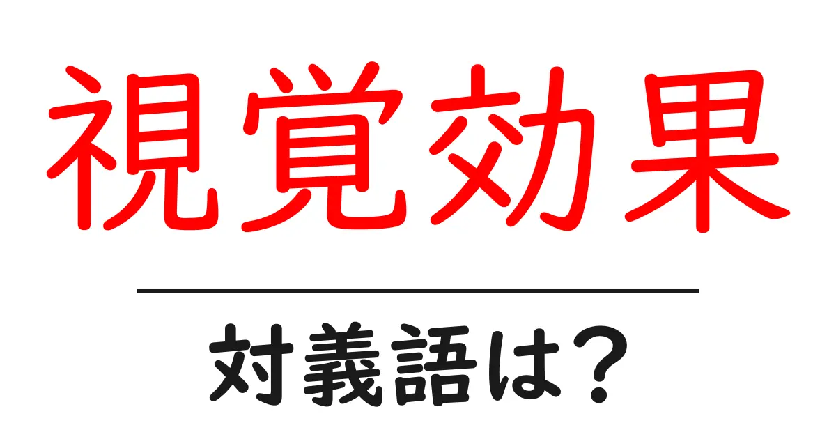 視覚効果の対義語・反対語を使用例を交えて分かりやすく解説！
