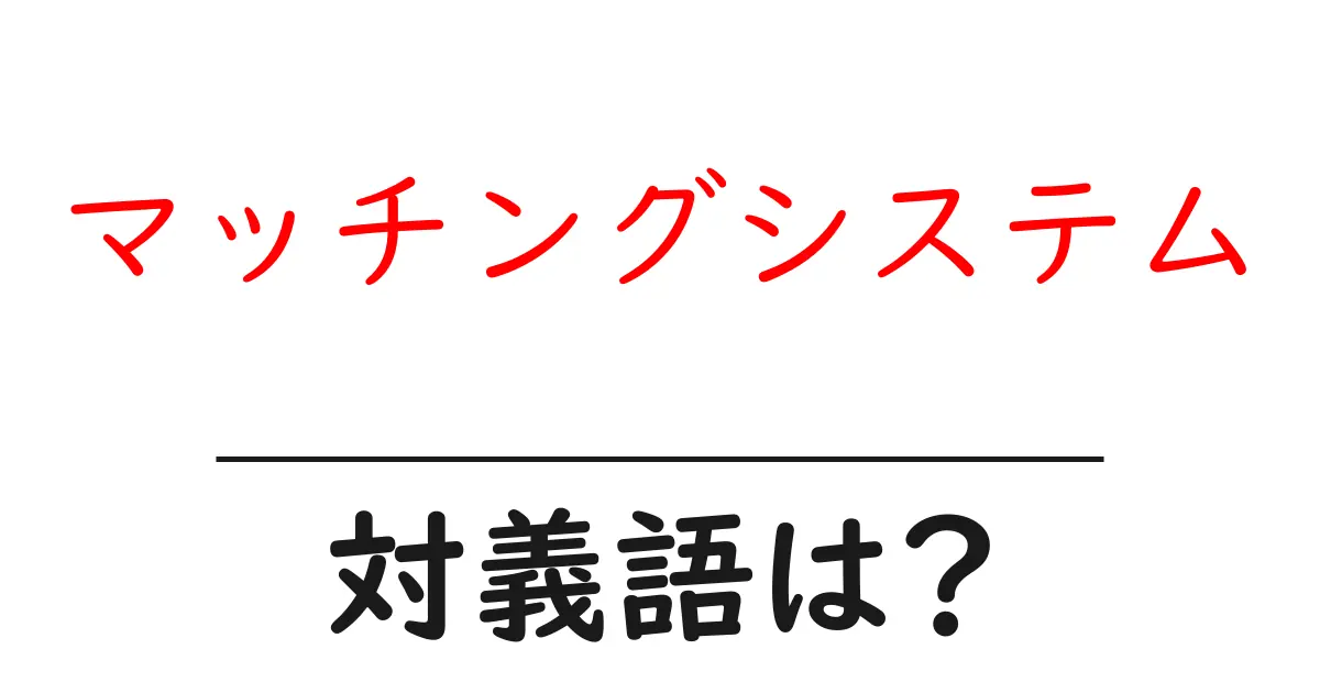 マッチングシステムの対義語・反対語を使用例を交えて分かりやすく解説!