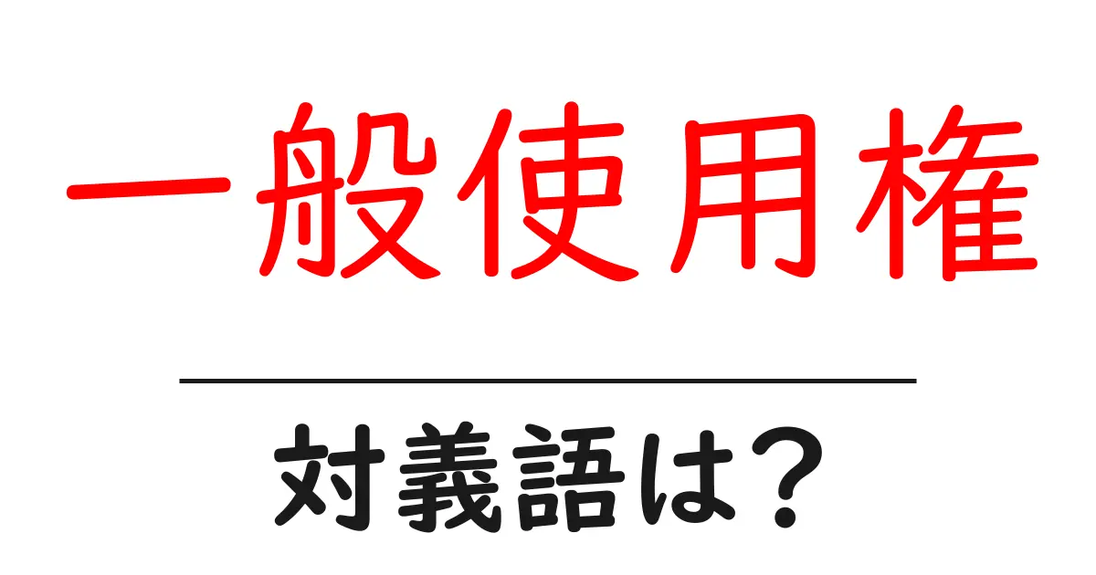 一般使用権の対義語・反対語を使用例を交えて分かりやすく解説!