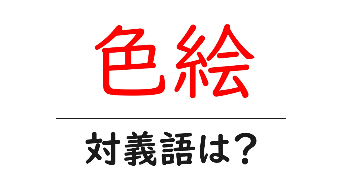 色絵の対義語・反対語を使用例を交えて分かりやすく解説!