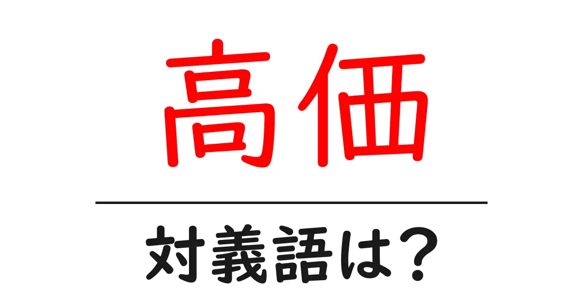 高価の対義語・反対語を使用例を交えて分かりやすく解説！