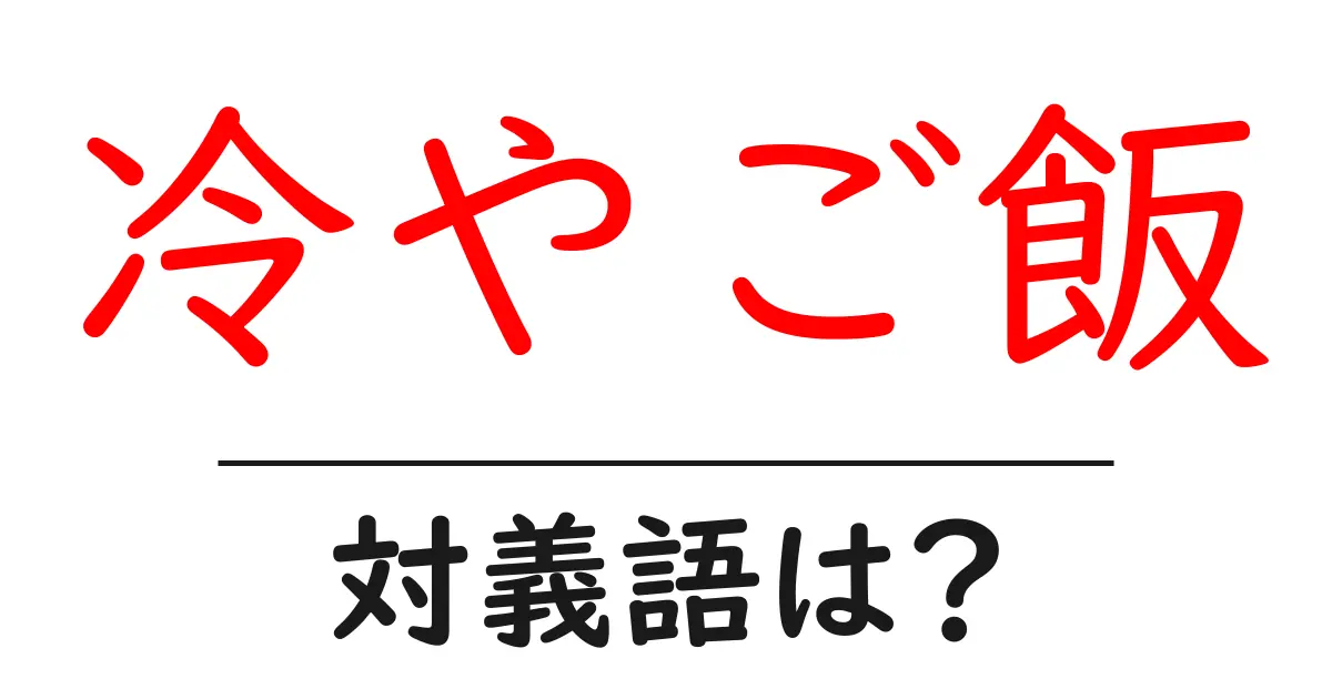 冷やご飯の対義語・反対語を使用例を交えて分かりやすく解説!