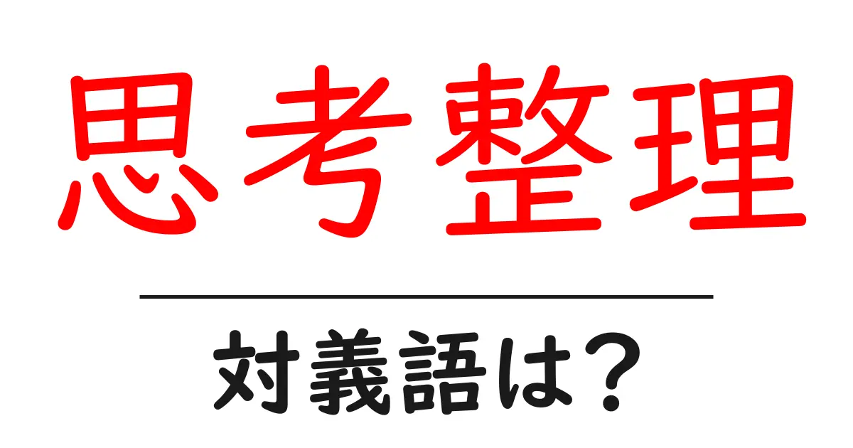 思考整理の対義語・反対語を使用例を交えて分かりやすく解説!