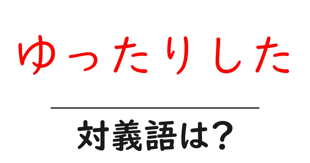 ゆったりしたの対義語・反対語を使用例を交えて分かりやすく解説！