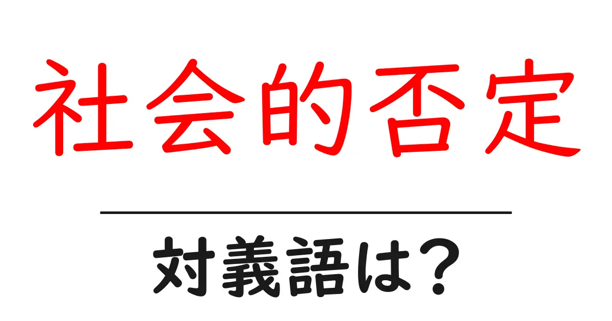 社会的否定の対義語・反対語を使用例を交えて分かりやすく解説!