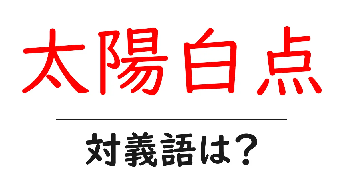 太陽白点の対義語・反対語を使用例を交えて分かりやすく解説!