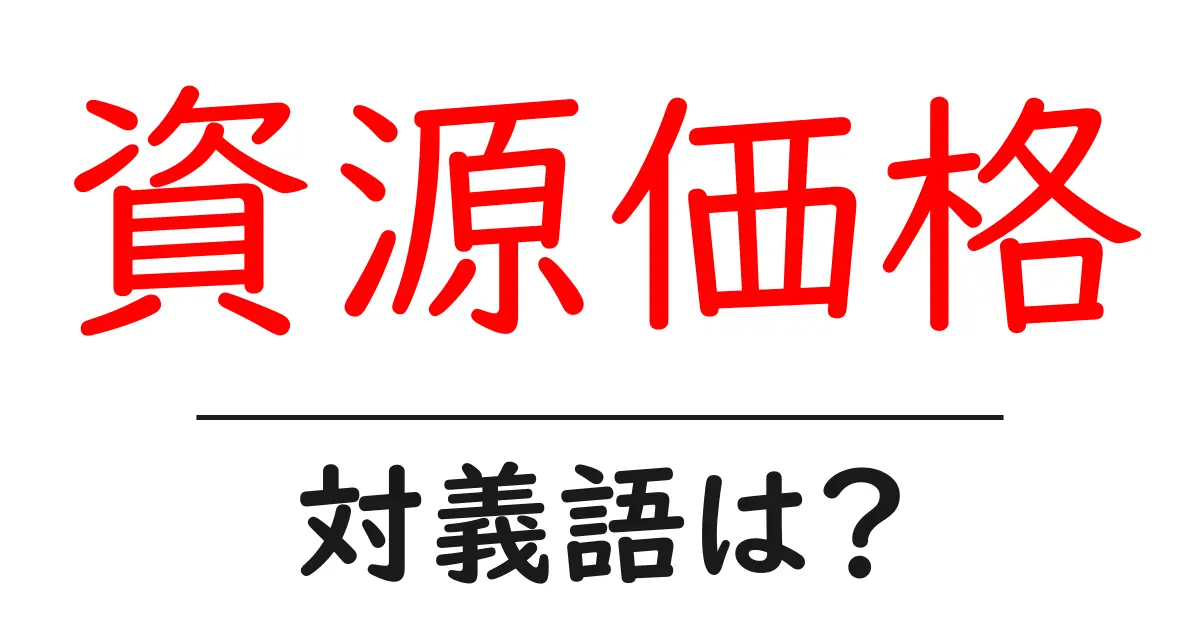 資源価格の対義語・反対語を使用例を交えて分かりやすく解説!