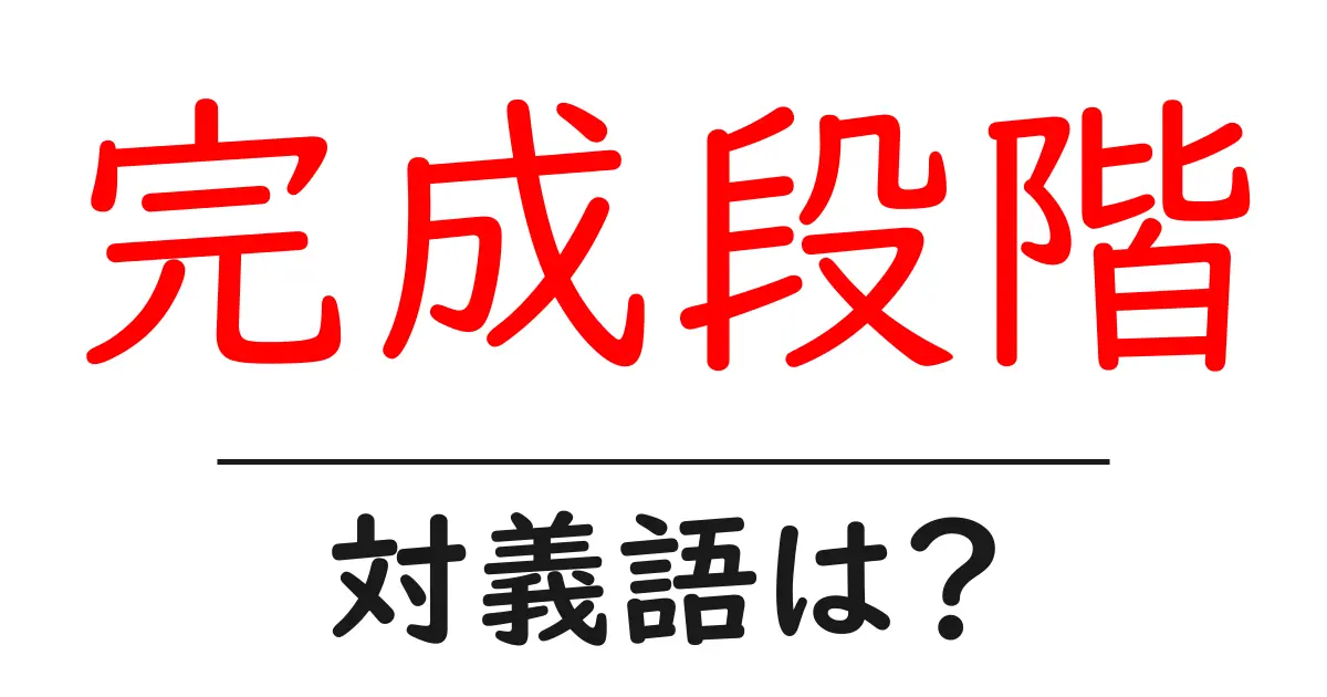 完成段階の対義語・反対語を使用例を交えて分かりやすく解説!