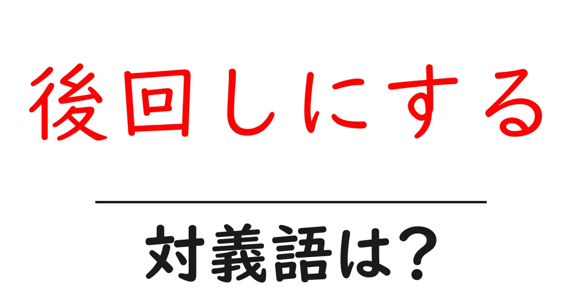 後回しにするの対義語・反対語を使用例を交えて分かりやすく解説!