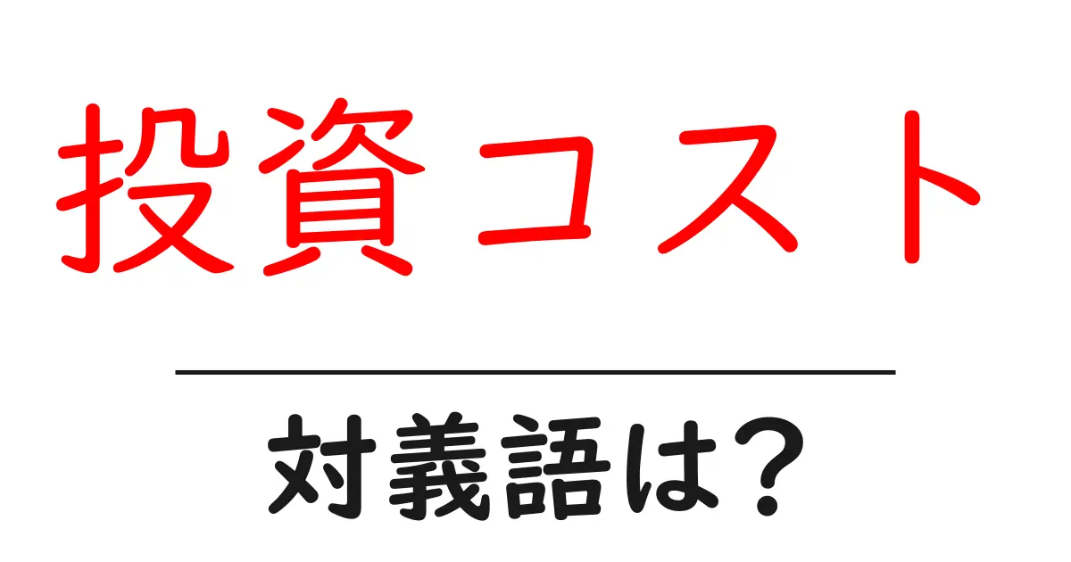 投資コストの対義語・反対語を使用例を交えて分かりやすく解説!