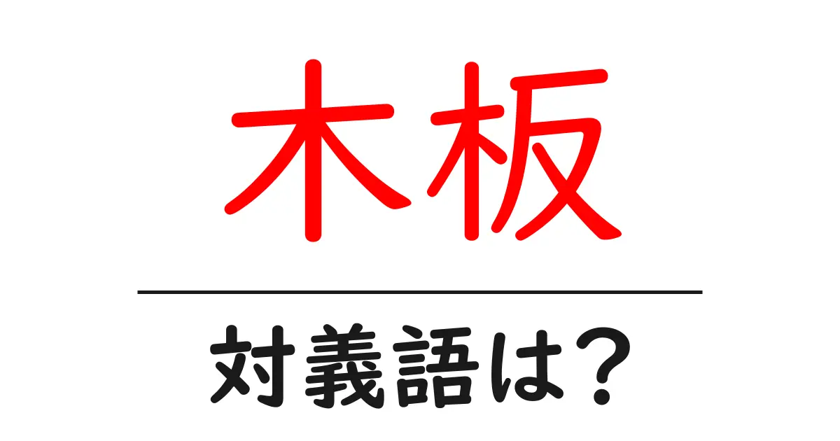 木板の対義語・反対語を使用例を交えて分かりやすく解説!