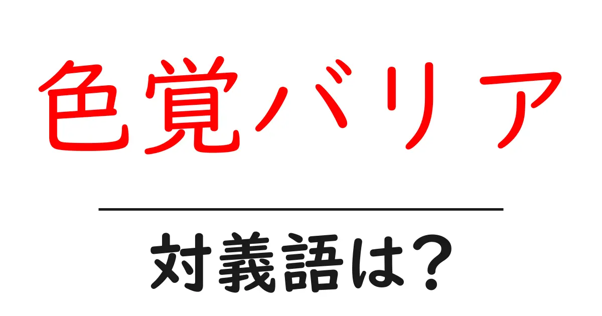 色覚バリアの対義語・反対語を使用例を交えて分かりやすく解説！