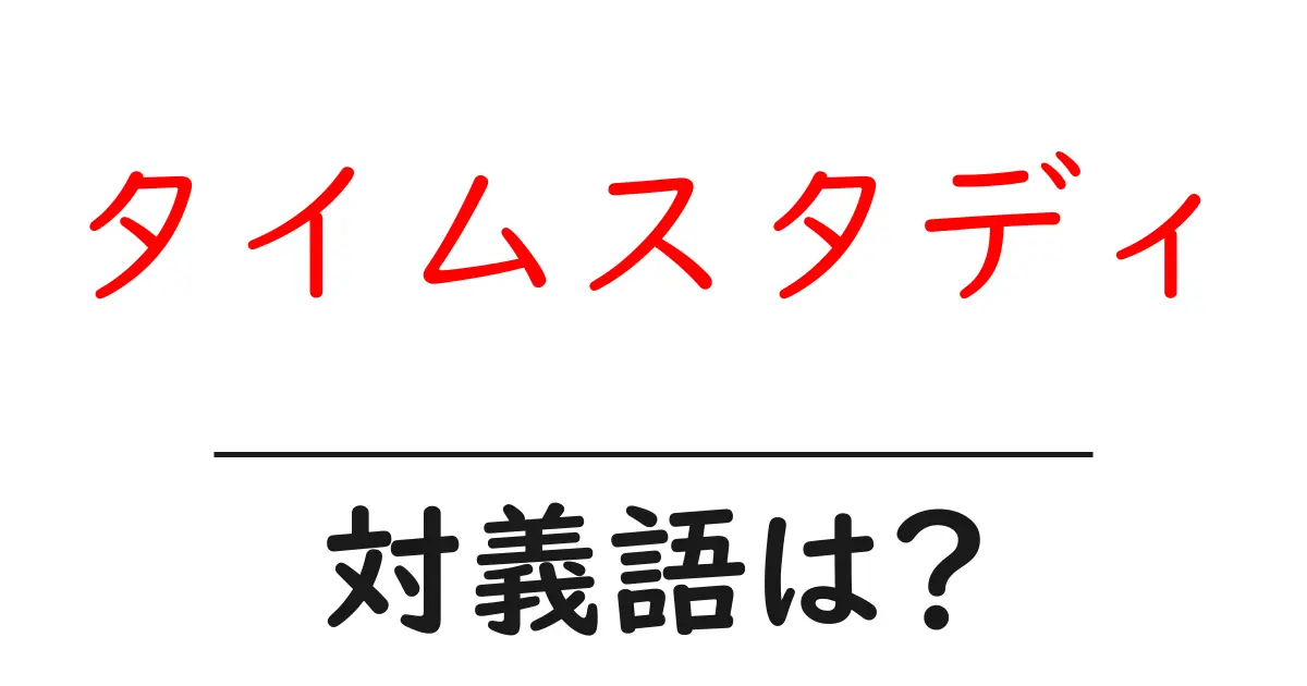 タイムスタディの対義語・反対語を使用例を交えて分かりやすく解説!
