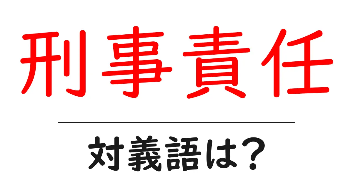 刑事責任の対義語・反対語を使用例を交えて分かりやすく解説！