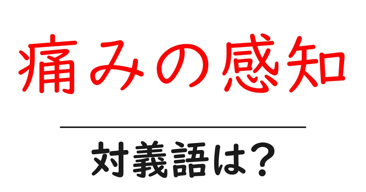 痛みの感知の対義語・反対語を使用例を交えて分かりやすく解説!