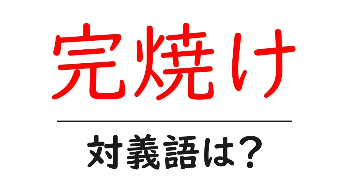 完焼けの対義語・反対語を使用例を交えて分かりやすく解説!