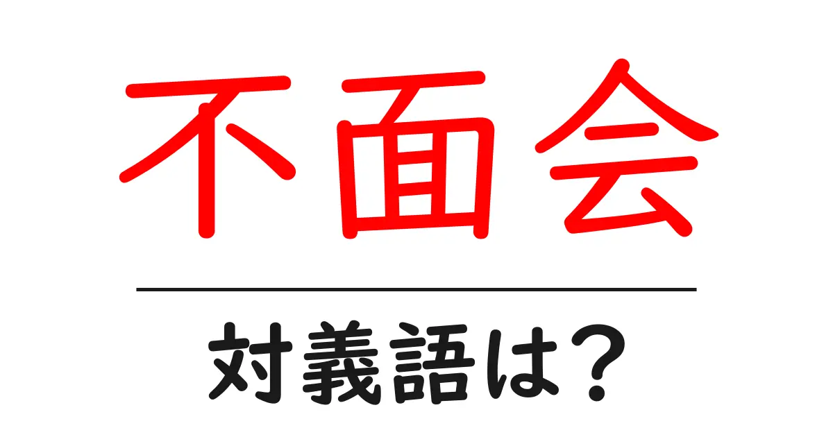 不面会の対義語・反対語を使用例を交えて分かりやすく解説!