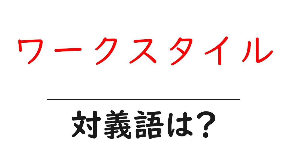 ワークスタイルの対義語・反対語を使用例を交えて分かりやすく解説!