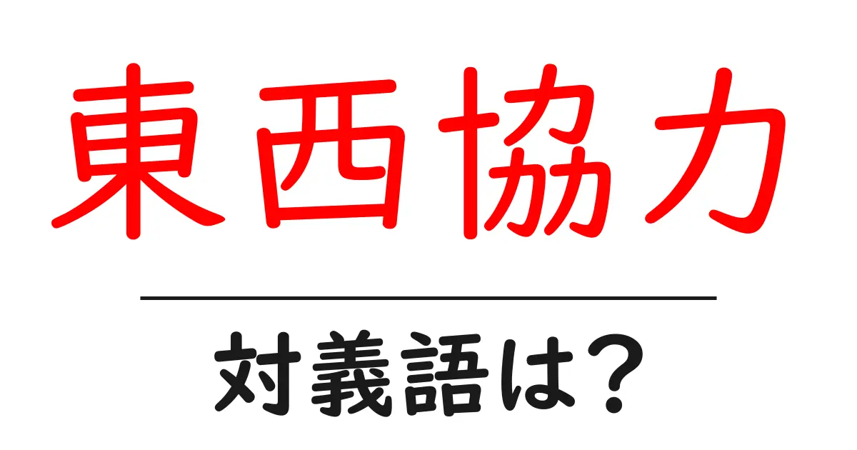 東西協力の対義語・反対語を使用例を交えて分かりやすく解説!