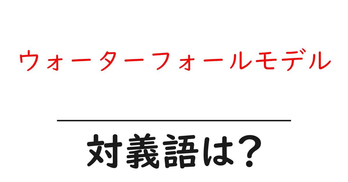 ウォーターフォールモデルの対義語・反対語を使用例を交えて分かりやすく解説!