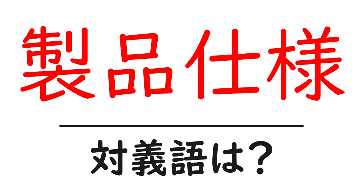 製品仕様の対義語・反対語を使用例を交えて分かりやすく解説!