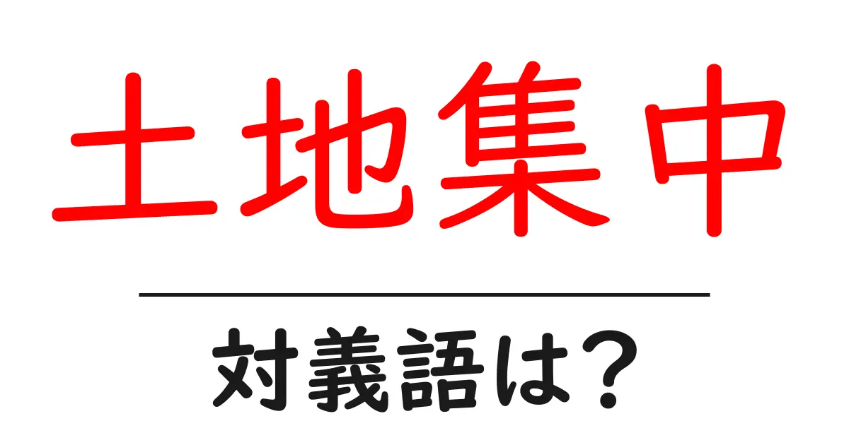 土地集中の対義語・反対語を使用例を交えて分かりやすく解説!