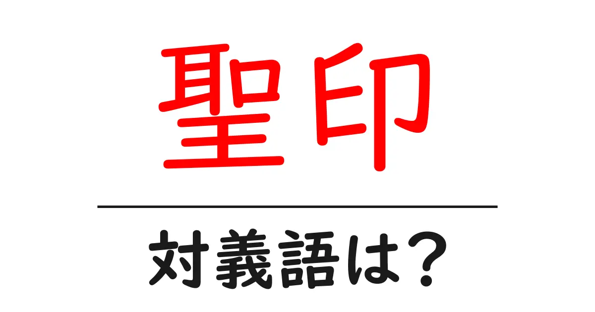 聖印の対義語・反対語を使用例を交えて分かりやすく解説！