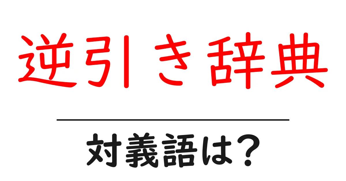 逆引き辞典の対義語・反対語を使用例を交えて分かりやすく解説!
