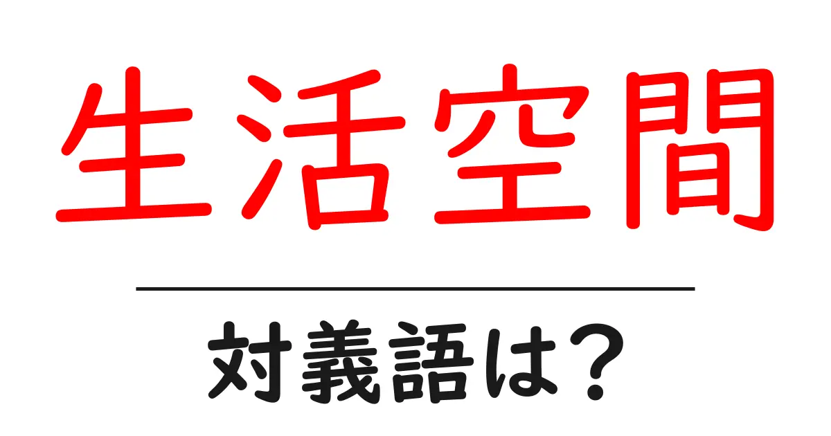 生活空間の対義語・反対語を使用例を交えて分かりやすく解説!