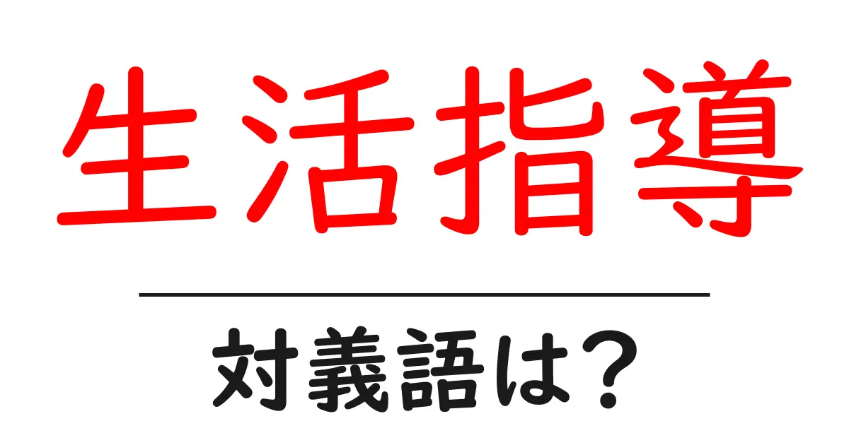 生活指導の対義語・反対語を使用例を交えて分かりやすく解説!