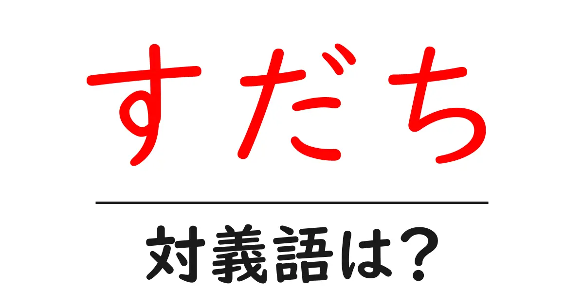 すだちの対義語・反対語を使用例を交えて分かりやすく解説!
