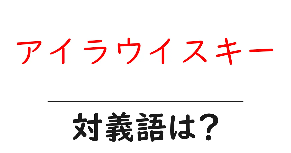 アイラウイスキーの対義語・反対語を使用例を交えて分かりやすく解説!