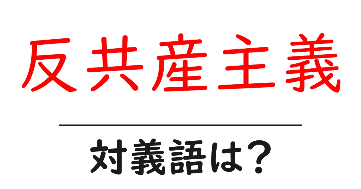 反共産主義の対義語・反対語を使用例を交えて分かりやすく解説!
