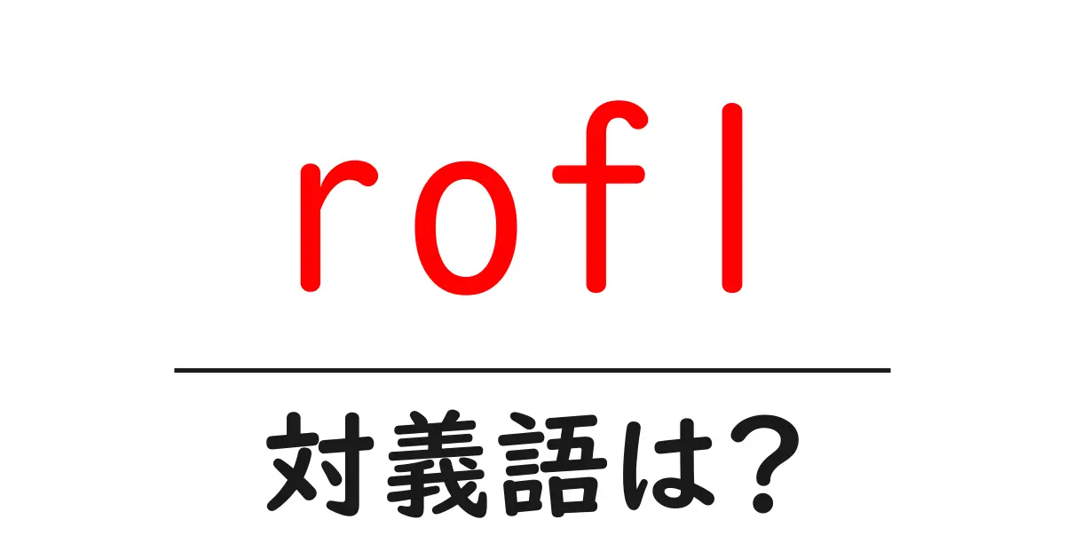 roflの対義語・反対語を使用例を交えて分かりやすく解説!