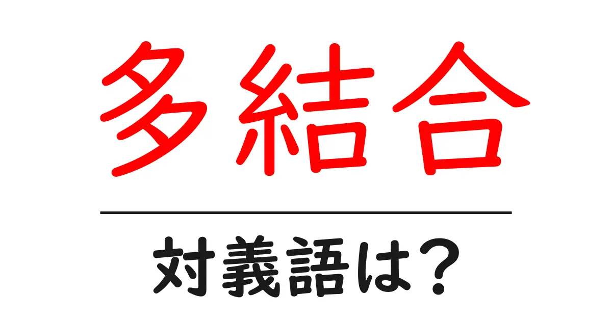 多結合の対義語・反対語を使用例を交えて分かりやすく解説!