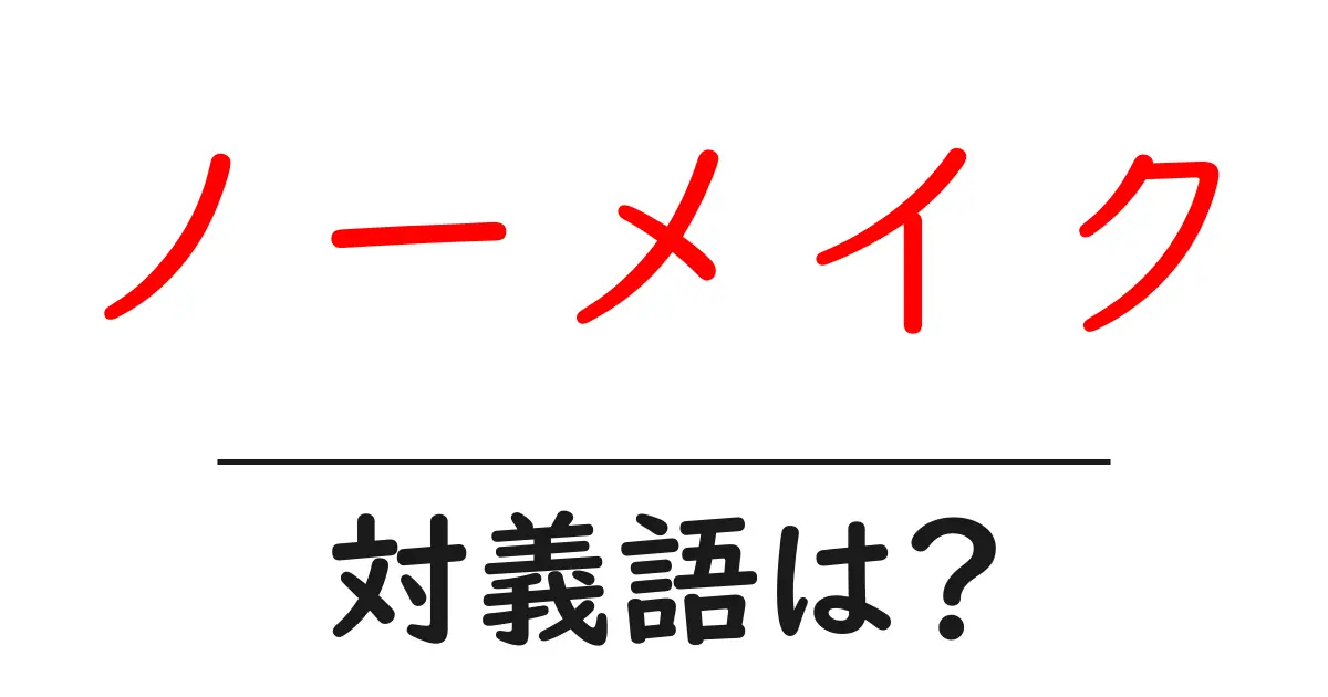 ノーメイクの対義語・反対語を使用例を交えて分かりやすく解説!